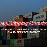 Why Buying a Used Shipping Container in Pakistan is a Smart Investment?